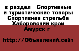  в раздел : Спортивные и туристические товары » Спортивная стрельба . Хабаровский край,Амурск г.